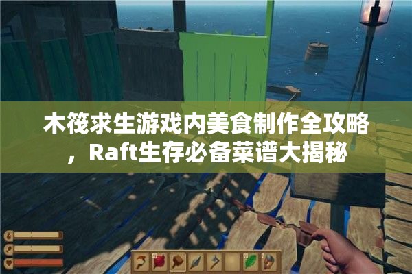 木筏求生游戏内美食制作全攻略，Raft生存必备菜谱大揭秘