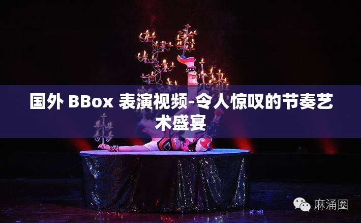 国外 BBox 表演视频-令人惊叹的节奏艺术盛宴