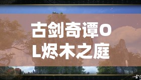 古剑奇谭OL烬木之庭老四关卡超详细傻瓜式打法技巧全面揭秘