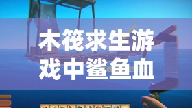 木筏求生游戏中鲨鱼血量查看方法，RAFT鲨鱼HP详解与资源管理优化策略