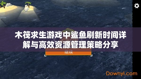 木筏求生游戏中鲨鱼刷新时间详解与高效资源管理策略分享