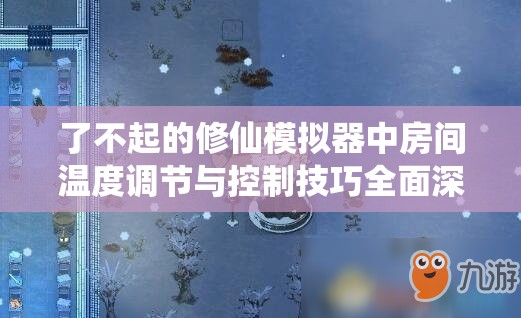 了不起的修仙模拟器中房间温度调节与控制技巧全面深度解析