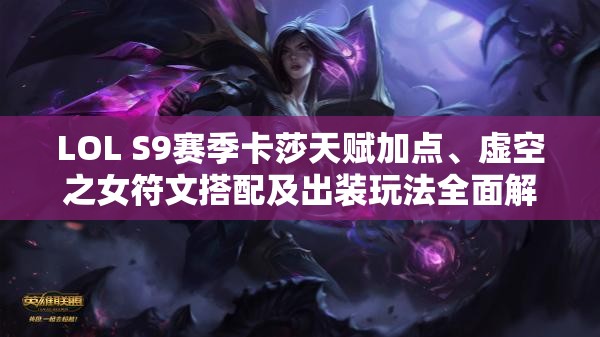 LOL S9赛季卡莎天赋加点、虚空之女符文搭配及出装玩法全面解析