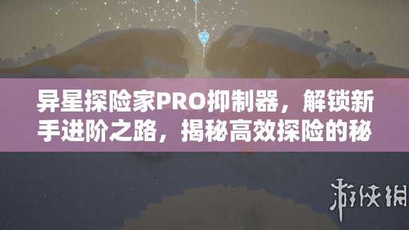 异星探险家PRO抑制器，解锁新手进阶之路，揭秘高效探险的秘密武器