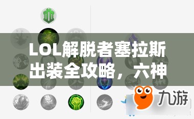 LOL解脱者塞拉斯出装全攻略，六神装备选择与搭配深度解析