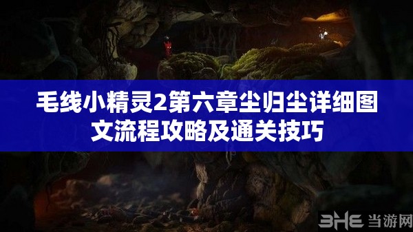 毛线小精灵2第六章尘归尘详细图文流程攻略及通关技巧