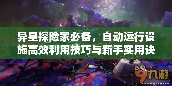 异星探险家必备，自动运行设施高效利用技巧与新手实用诀窍指南