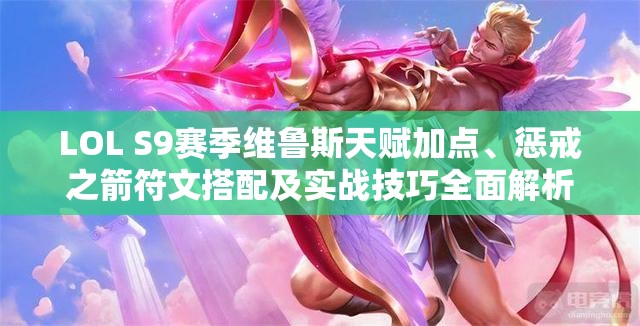 LOL S9赛季维鲁斯天赋加点、惩戒之箭符文搭配及实战技巧全面解析