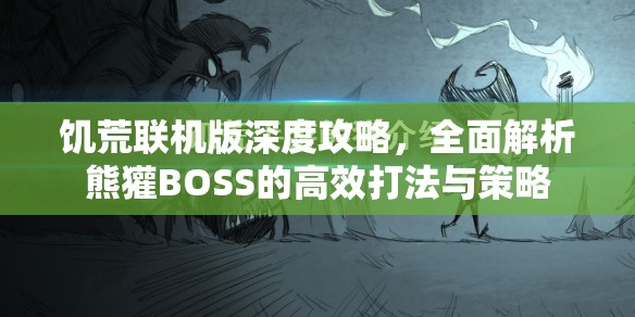 饥荒联机版深度攻略，全面解析熊獾BOSS的高效打法与策略