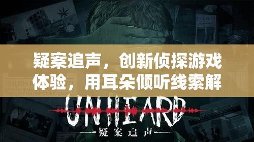 疑案追声，创新侦探游戏体验，用耳朵倾听线索解开谜团