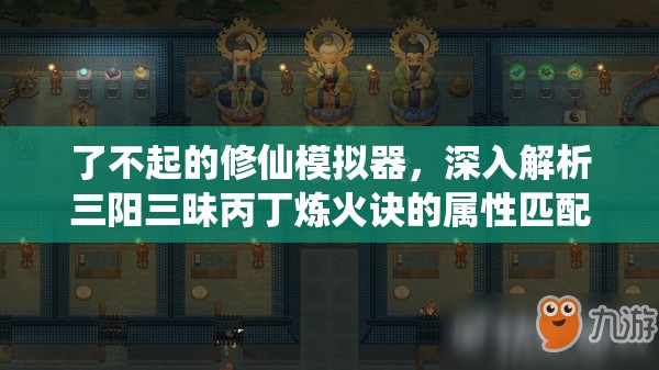 了不起的修仙模拟器，深入解析三阳三昧丙丁炼火诀的属性匹配与实战效果