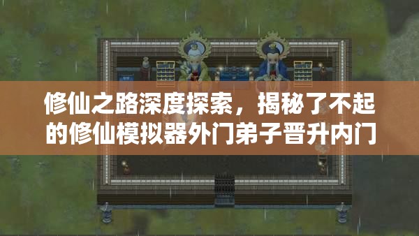 修仙之路深度探索，揭秘了不起的修仙模拟器外门弟子晋升内门独家秘籍