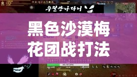 黑色沙漠梅花团战打法、PVP注意事项及实战玩法技巧全解析