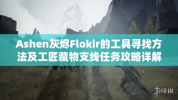 Ashen灰烬Flokir的工具寻找方法及工匠藏物支线任务攻略详解