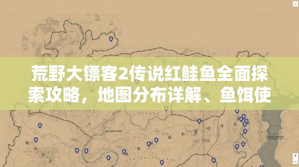 荒野大镖客2传说红鲑鱼全面探索攻略，地图分布详解、鱼饵使用技巧与资源管理策略