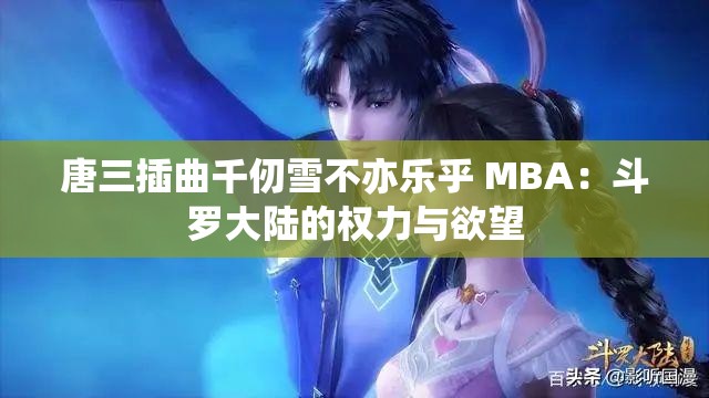 唐三插曲千仞雪不亦乐乎 MBA：斗罗大陆的权力与欲望