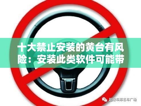 十大禁止安装的黄台有风险：安装此类软件可能带来严重后果需警惕