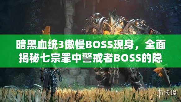 暗黑血统3傲慢BOSS现身，全面揭秘七宗罪中警戒者BOSS的隐藏位置