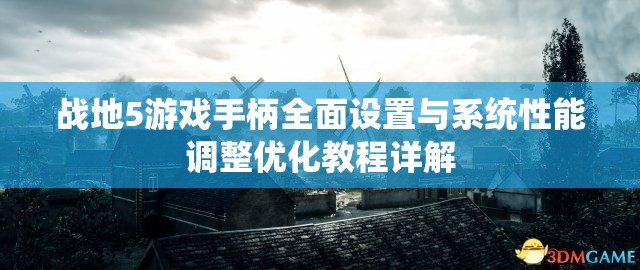 战地5游戏手柄全面设置与系统性能调整优化教程详解