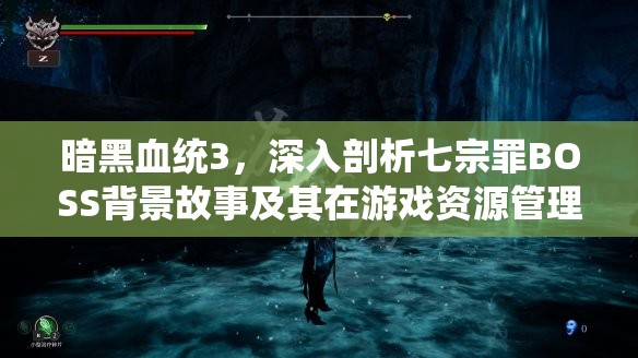 暗黑血统3，深入剖析七宗罪BOSS背景故事及其在游戏资源管理策略中的核心地位