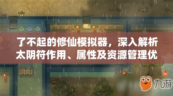 了不起的修仙模拟器，深入解析太阴符作用、属性及资源管理优化策略