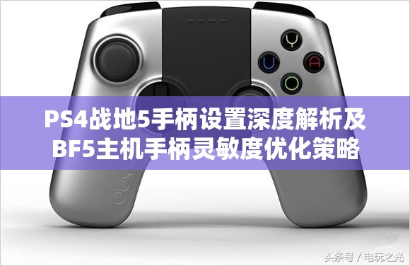 PS4战地5手柄设置深度解析及BF5主机手柄灵敏度优化策略