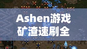 Ashen游戏矿渣速刷全面攻略，前期与后期高效刷矿渣地点大揭秘