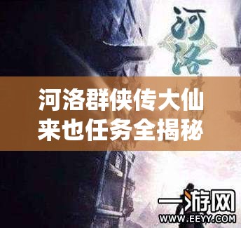 河洛群侠传大仙来也任务全揭秘，绝龙骨获取方法及支线任务攻略