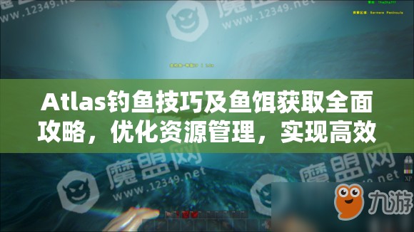 Atlas钓鱼技巧及鱼饵获取全面攻略，优化资源管理，实现高效利用并避免浪费