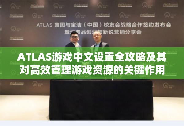 ATLAS游戏中文设置全攻略及其对高效管理游戏资源的关键作用解析