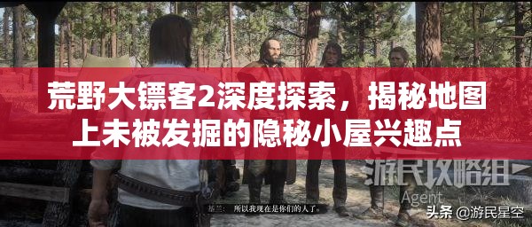 荒野大镖客2深度探索，揭秘地图上未被发掘的隐秘小屋兴趣点