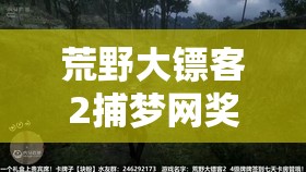 荒野大镖客2捕梦网奖励全面揭秘，古老箭头兑换方法与全攻略