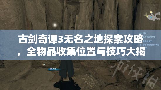 古剑奇谭3无名之地探索攻略，全物品收集位置与技巧大揭秘