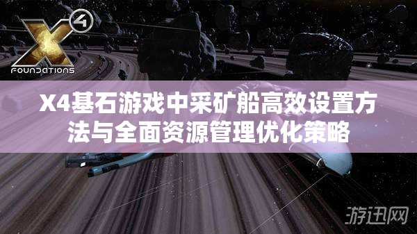 X4基石游戏中采矿船高效设置方法与全面资源管理优化策略