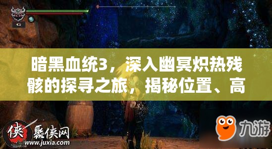 暗黑血统3，深入幽冥炽热残骸的探寻之旅，揭秘位置、高效管理与价值最大化策略