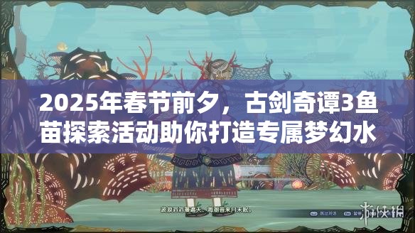 2025年春节前夕，古剑奇谭3鱼苗探索活动助你打造专属梦幻水族馆