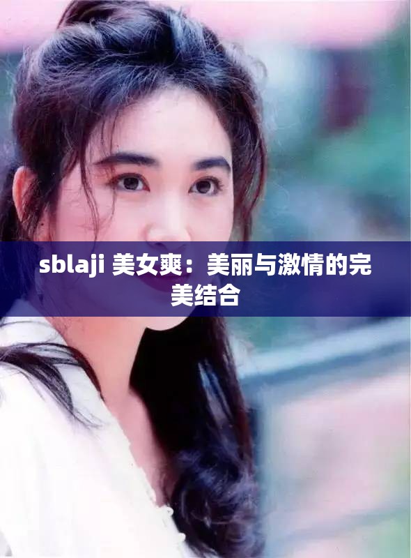 sblaji 美女爽：美丽与激情的完美结合