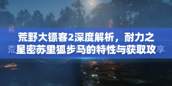 荒野大镖客2深度解析，耐力之星密苏里狐步马的特性与获取攻略