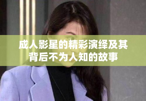 成人影星的精彩演绎及其背后不为人知的故事