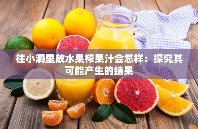 往小洞里放水果榨果汁会怎样：探究其可能产生的结果