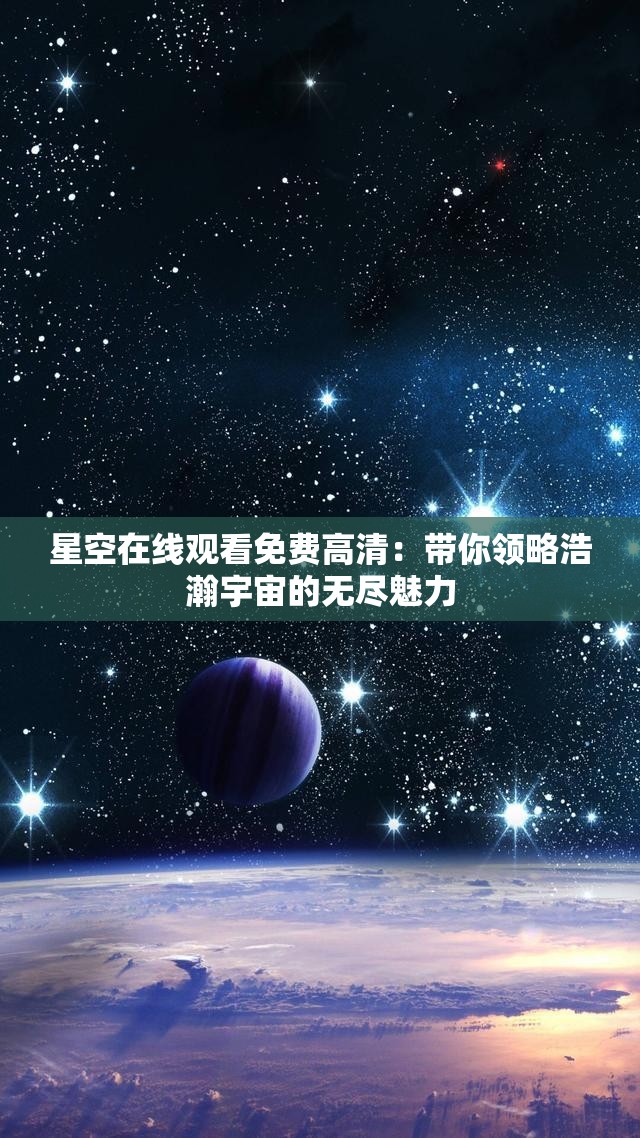 星空在线观看免费高清：带你领略浩瀚宇宙的无尽魅力