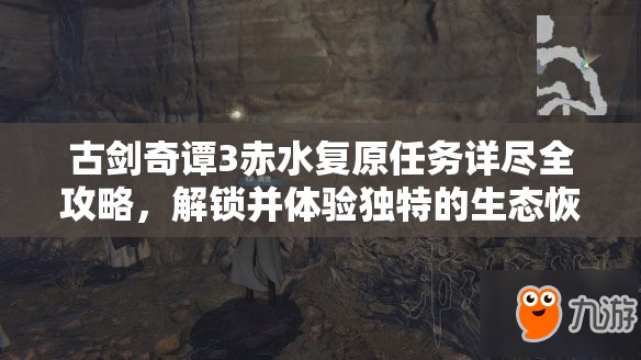 古剑奇谭3赤水复原任务详尽全攻略，解锁并体验独特的生态恢复之旅