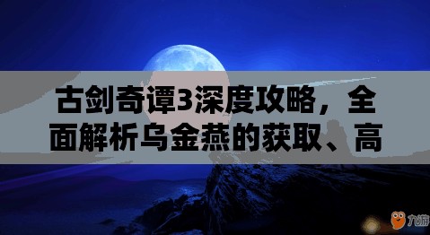 古剑奇谭3深度攻略，全面解析乌金燕的获取、高效管理及价值最大化策略