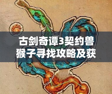 古剑奇谭3契约兽猴子寻找攻略及获得途径与详细属性介绍