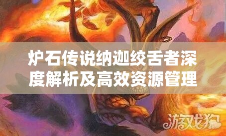 炉石传说纳迦绞舌者深度解析及高效资源管理实战策略