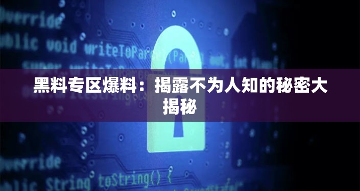 黑料专区爆料：揭露不为人知的秘密大揭秘