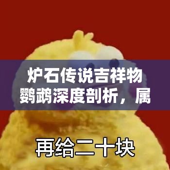 炉石传说吉祥物鹦鹉深度剖析，属性详解、管理技巧及价值最大化策略