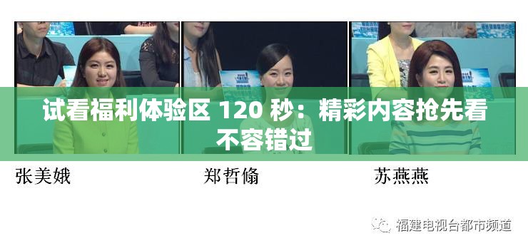 试看福利体验区 120 秒：精彩内容抢先看不容错过