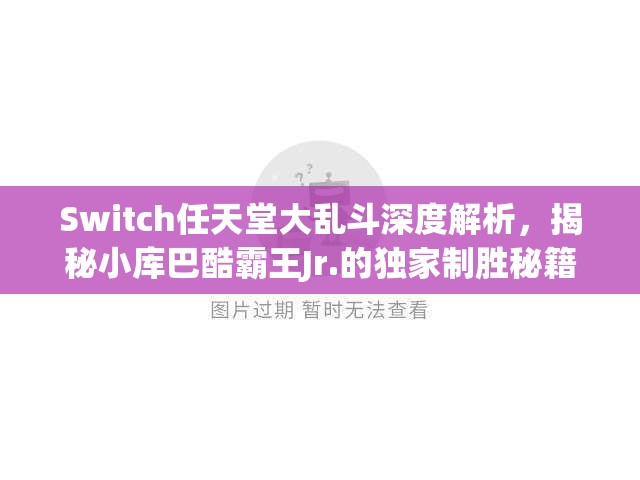 Switch任天堂大乱斗深度解析，揭秘小库巴酷霸王Jr.的独家制胜秘籍与策略