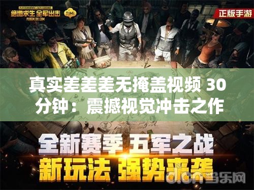 真实差差差无掩盖视频 30 分钟：震撼视觉冲击之作